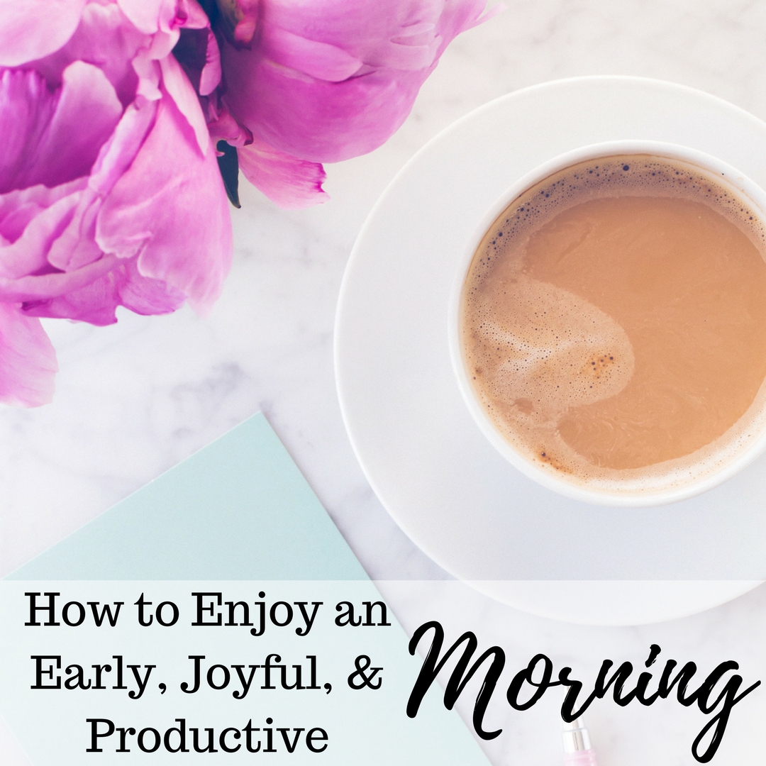 How to Enjoy an Early, Joyful, & Productive Morning