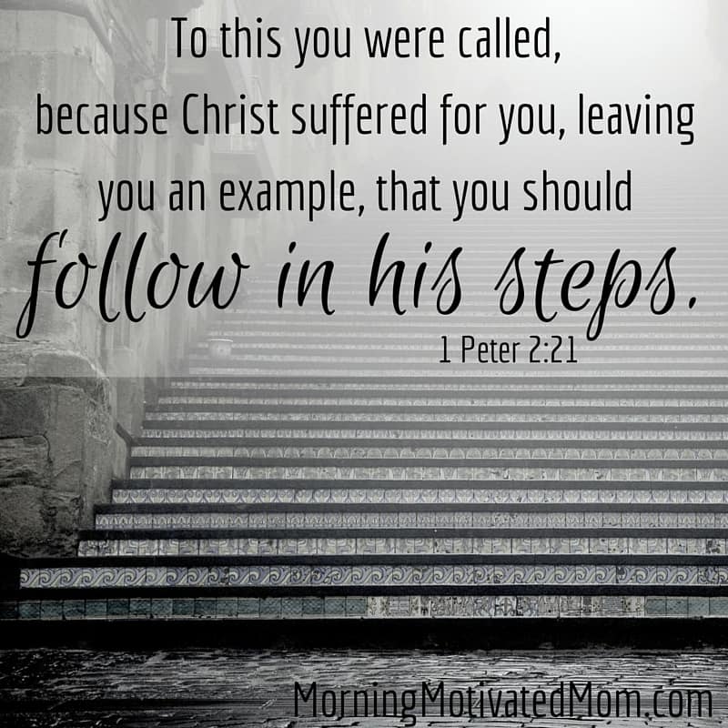 What are your actions teaching your children? To this you were called, because Christ suffered for you, leaving you an example, that you should follow in his steps. I Peter 2:21